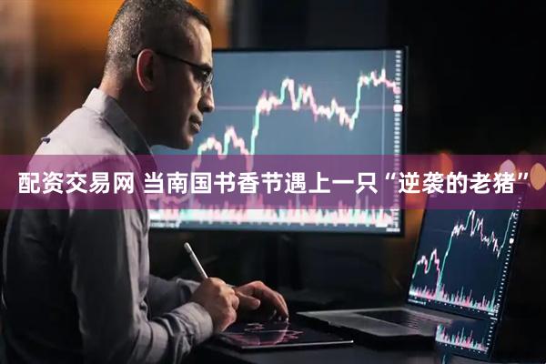 配资交易网 当南国书香节遇上一只“逆袭的老猪”