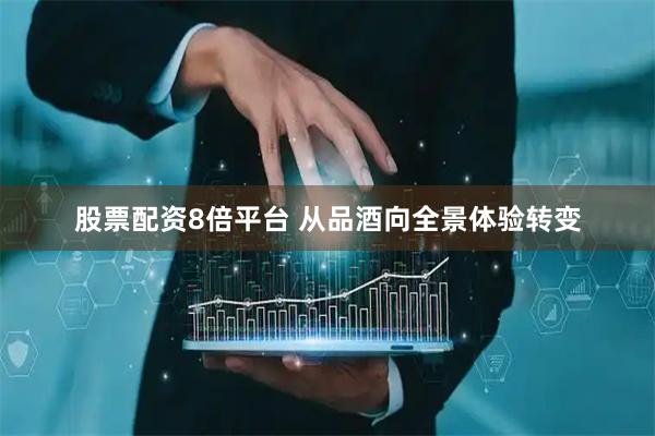 股票配资8倍平台 从品酒向全景体验转变